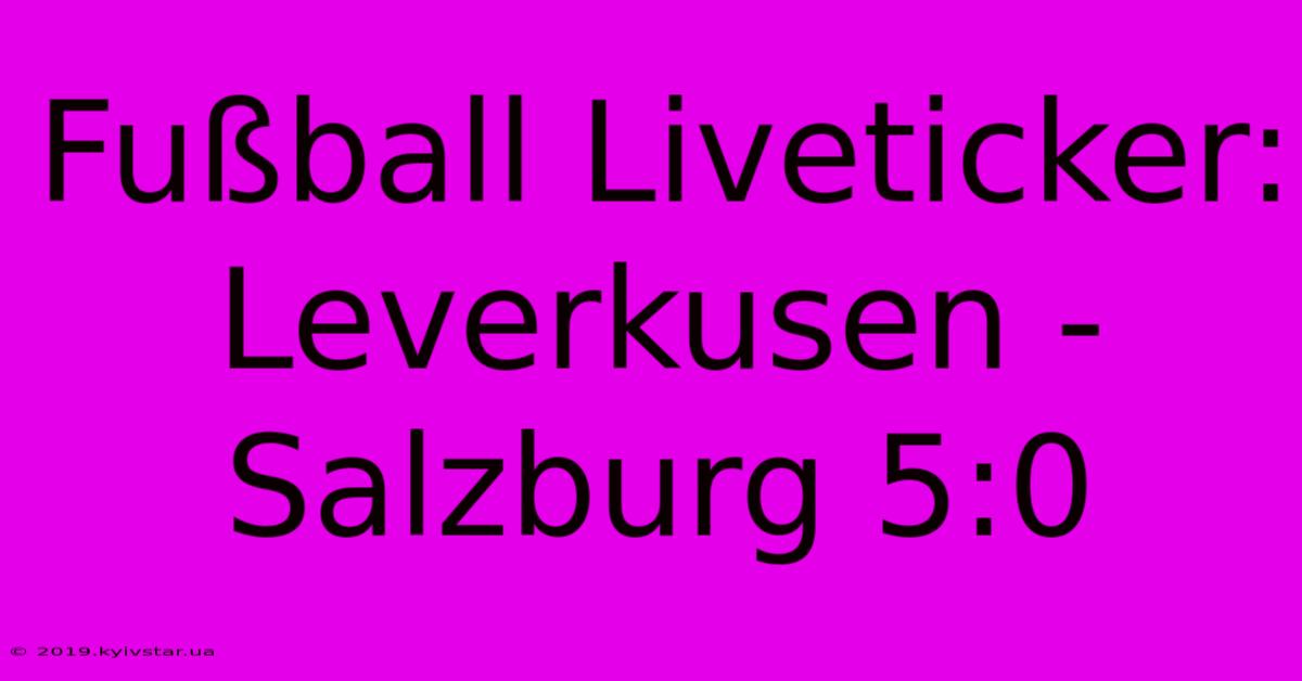 Fußball Liveticker: Leverkusen - Salzburg 5:0