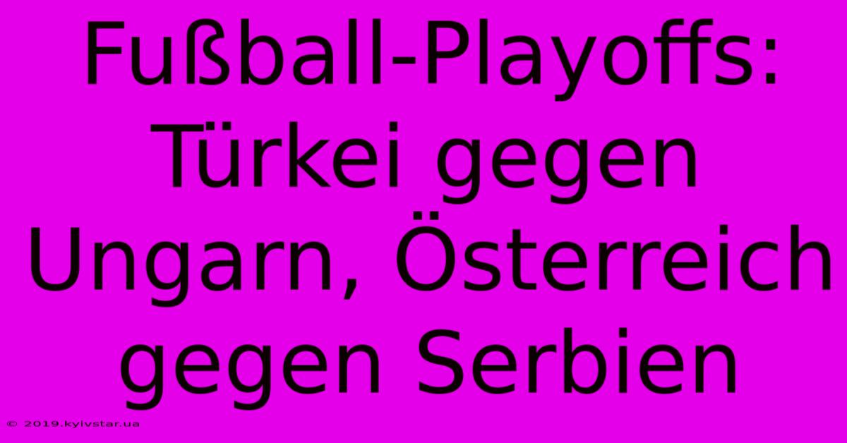 Fußball-Playoffs: Türkei Gegen Ungarn, Österreich Gegen Serbien