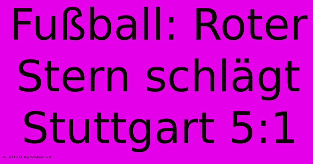 Fußball: Roter Stern Schlägt Stuttgart 5:1