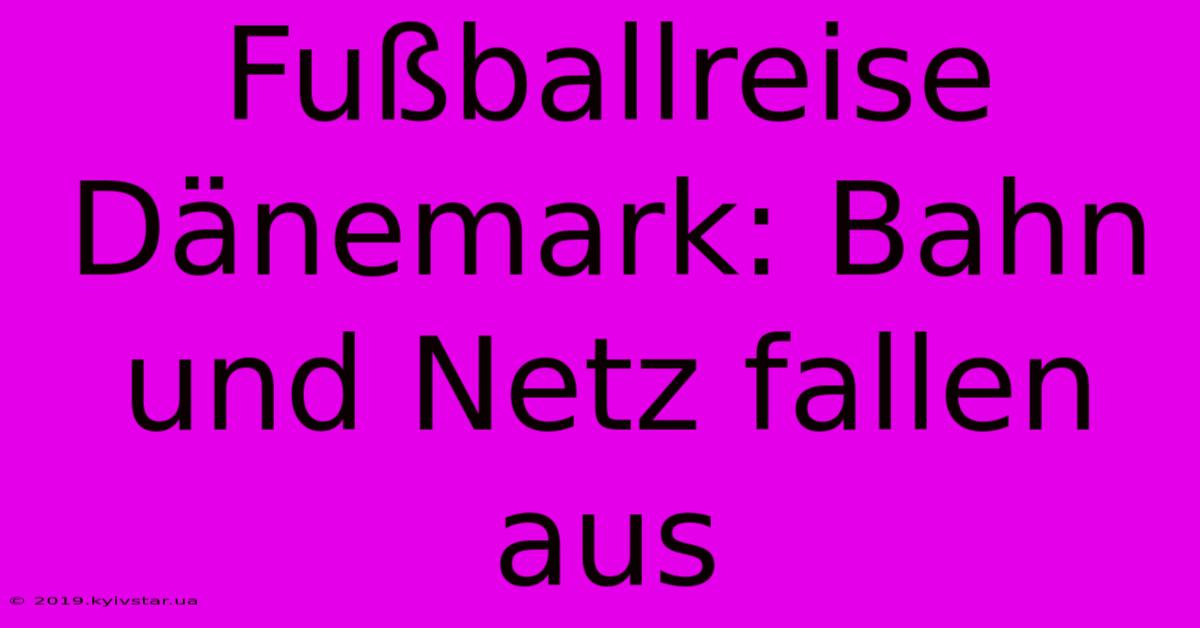 Fußballreise Dänemark: Bahn Und Netz Fallen Aus