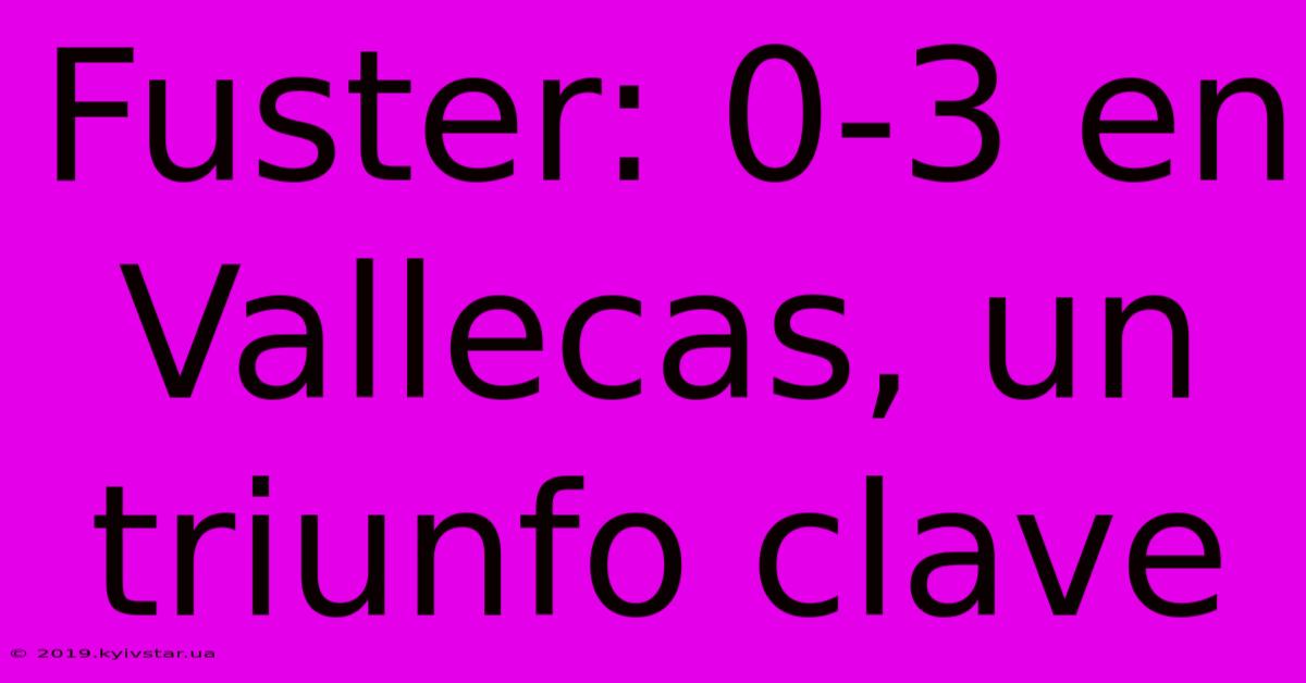 Fuster: 0-3 En Vallecas, Un Triunfo Clave