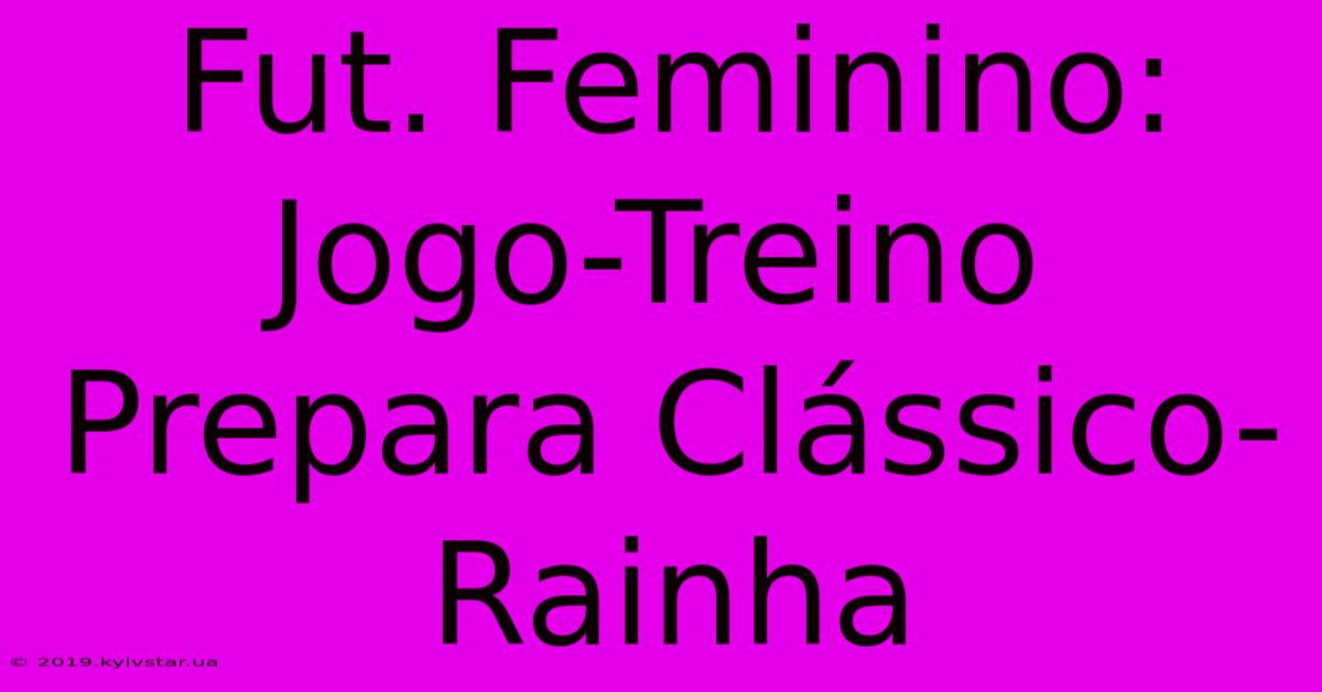 Fut. Feminino: Jogo-Treino Prepara Clássico-Rainha