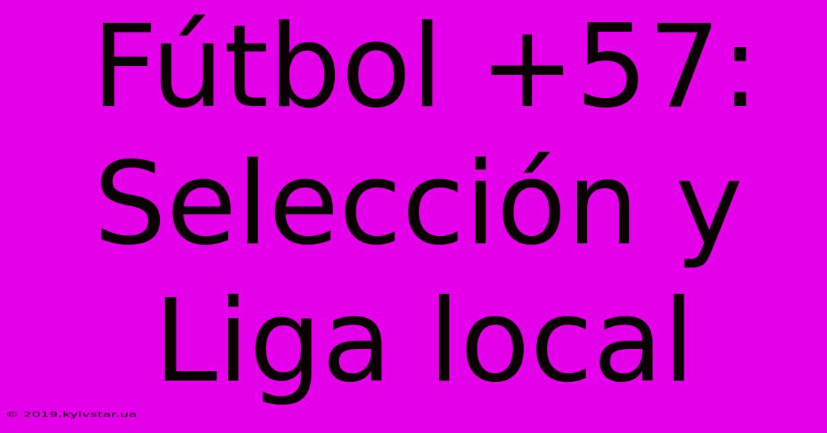 Fútbol +57: Selección Y Liga Local