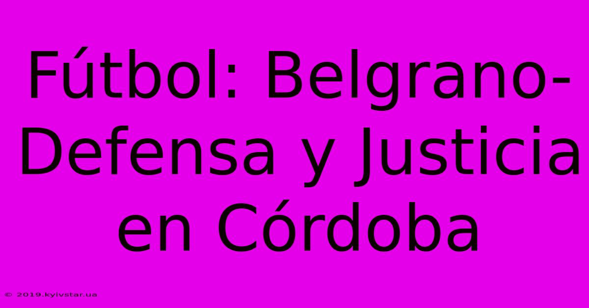 Fútbol: Belgrano-Defensa Y Justicia En Córdoba