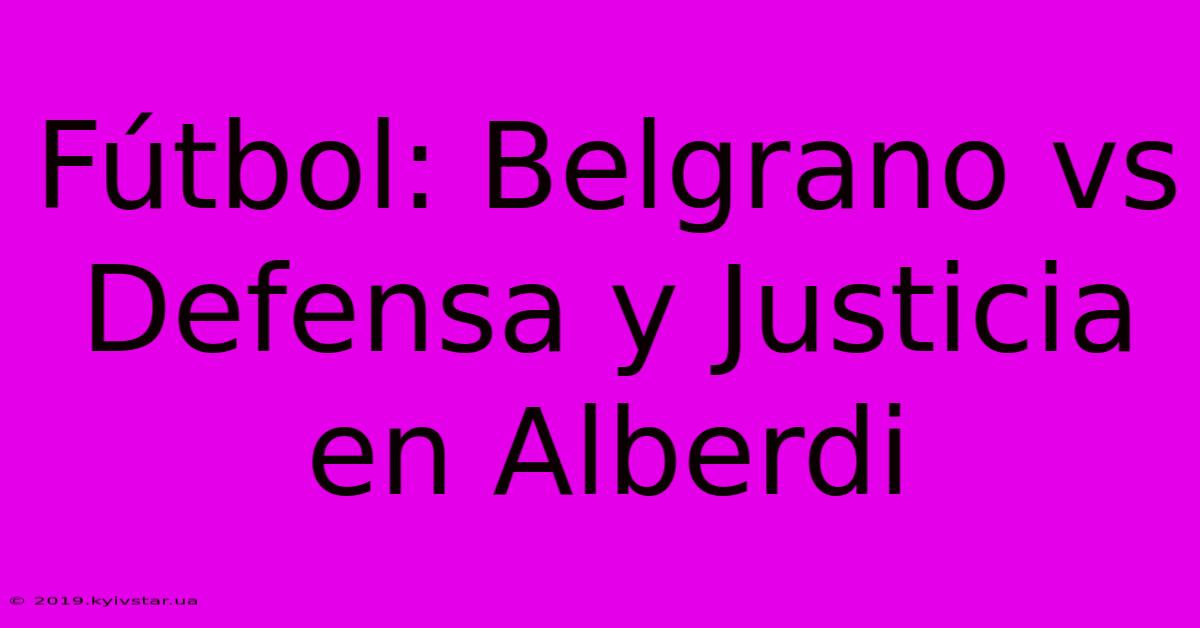 Fútbol: Belgrano Vs Defensa Y Justicia En Alberdi