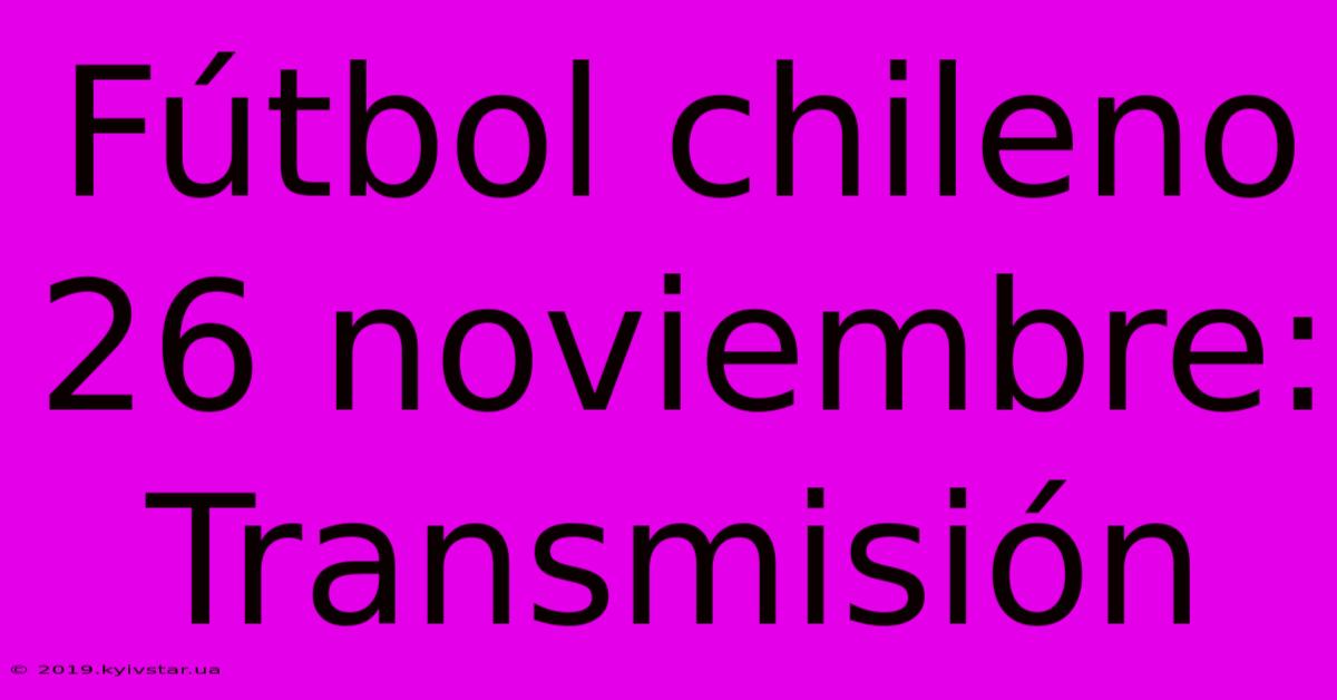 Fútbol Chileno 26 Noviembre: Transmisión