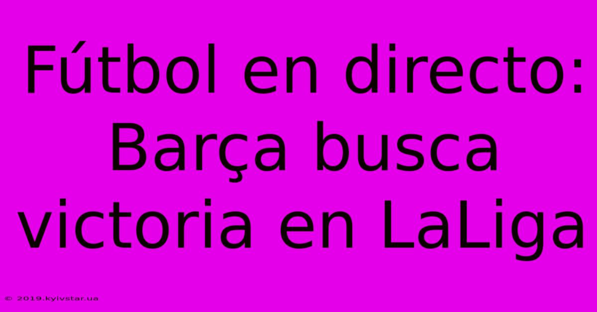 Fútbol En Directo: Barça Busca Victoria En LaLiga