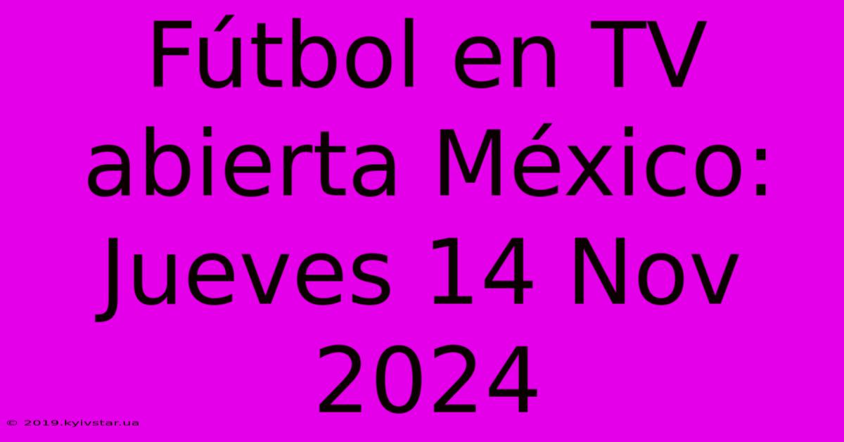 Fútbol En TV Abierta México: Jueves 14 Nov 2024