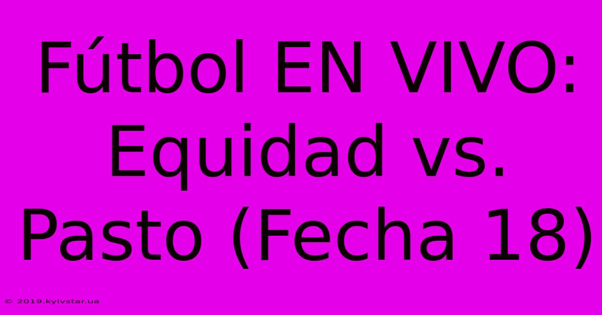 Fútbol EN VIVO: Equidad Vs. Pasto (Fecha 18)