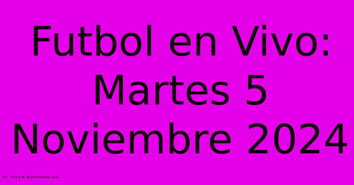 Futbol En Vivo: Martes 5 Noviembre 2024