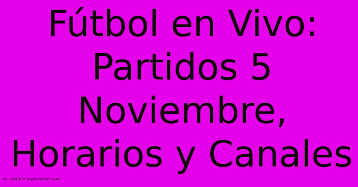 Fútbol En Vivo: Partidos 5 Noviembre, Horarios Y Canales 