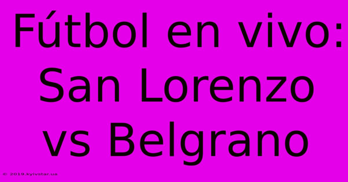 Fútbol En Vivo: San Lorenzo Vs Belgrano