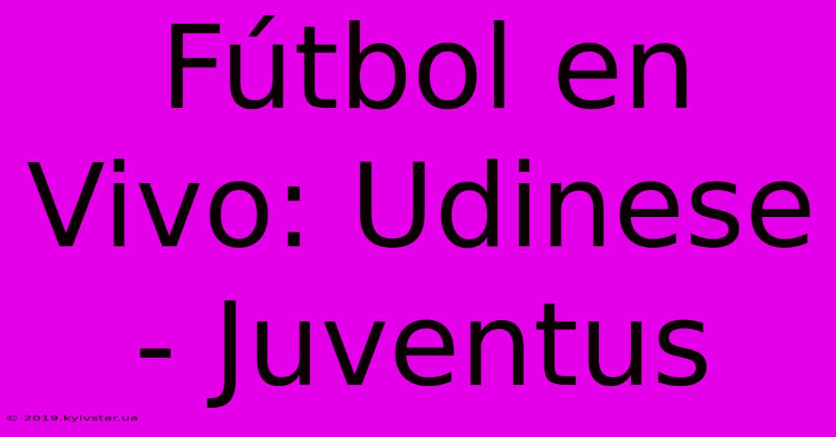 Fútbol En Vivo: Udinese - Juventus