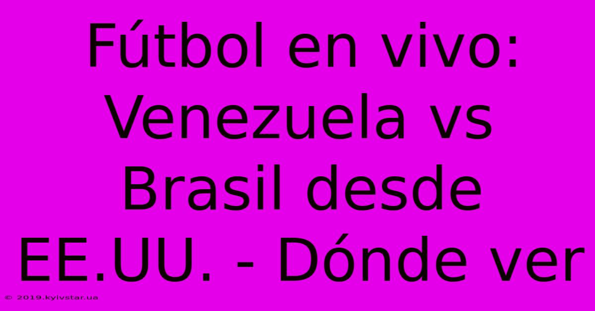 Fútbol En Vivo: Venezuela Vs Brasil Desde EE.UU. - Dónde Ver 