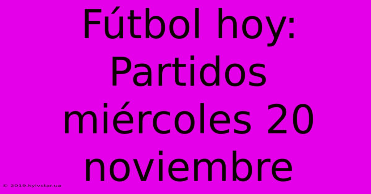 Fútbol Hoy: Partidos Miércoles 20 Noviembre