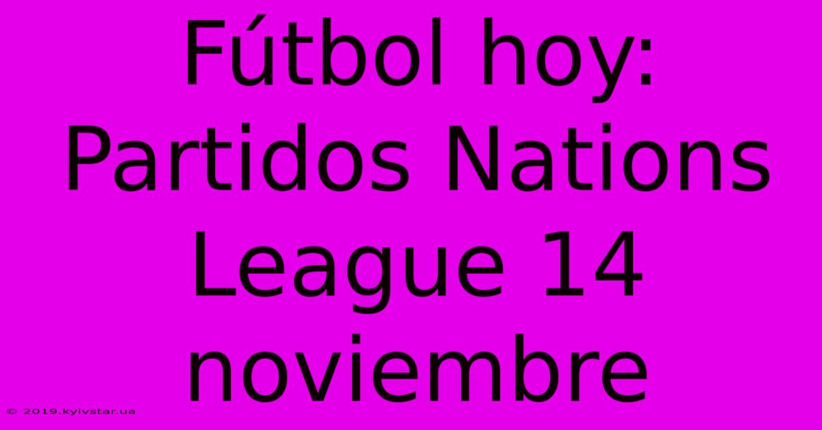 Fútbol Hoy: Partidos Nations League 14 Noviembre