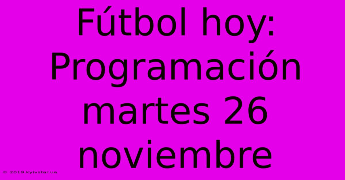 Fútbol Hoy: Programación Martes 26 Noviembre