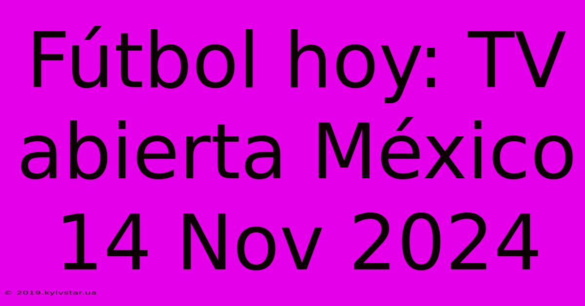 Fútbol Hoy: TV Abierta México 14 Nov 2024