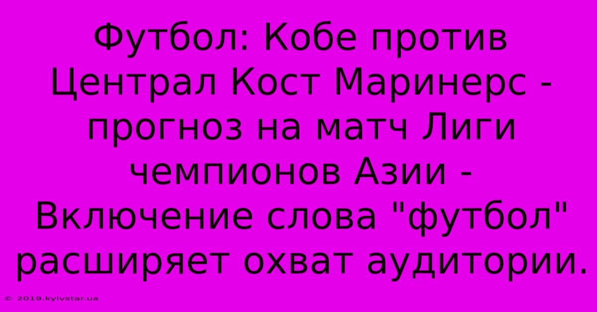 Футбол: Кобе Против Централ Кост Маринерс - Прогноз На Матч Лиги Чемпионов Азии -  Включение Слова 