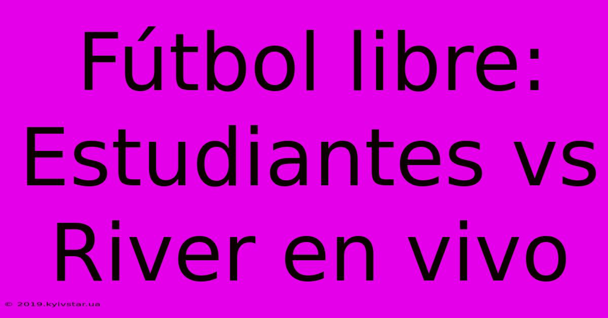 Fútbol Libre: Estudiantes Vs River En Vivo