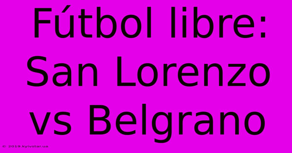 Fútbol Libre: San Lorenzo Vs Belgrano