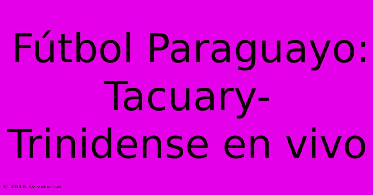 Fútbol Paraguayo: Tacuary-Trinidense En Vivo