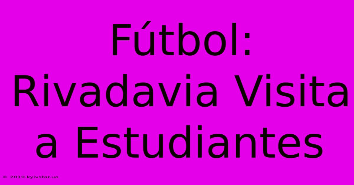 Fútbol: Rivadavia Visita A Estudiantes