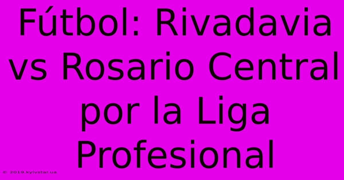 Fútbol: Rivadavia Vs Rosario Central Por La Liga Profesional