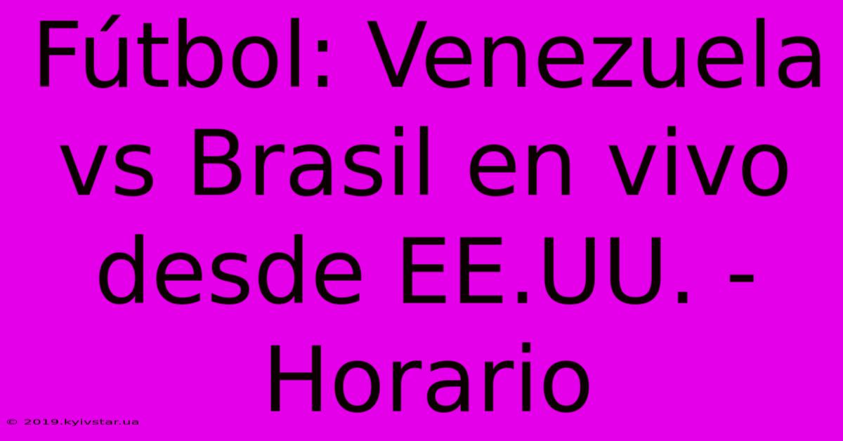 Fútbol: Venezuela Vs Brasil En Vivo Desde EE.UU. - Horario