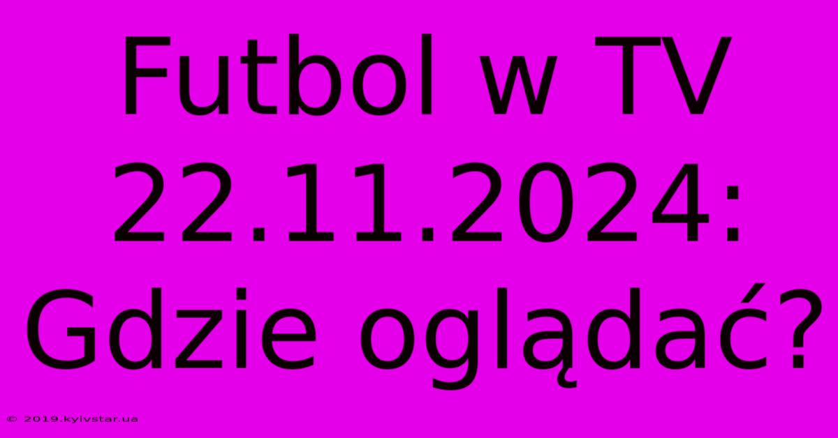 Futbol W TV 22.11.2024: Gdzie Oglądać?