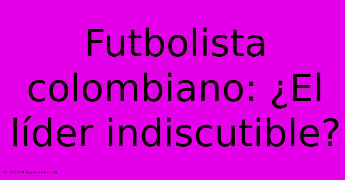 Futbolista Colombiano: ¿El Líder Indiscutible?