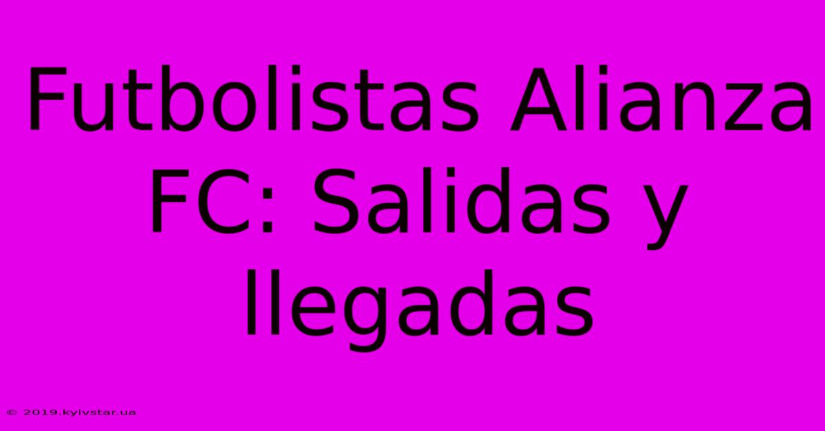 Futbolistas Alianza FC: Salidas Y Llegadas