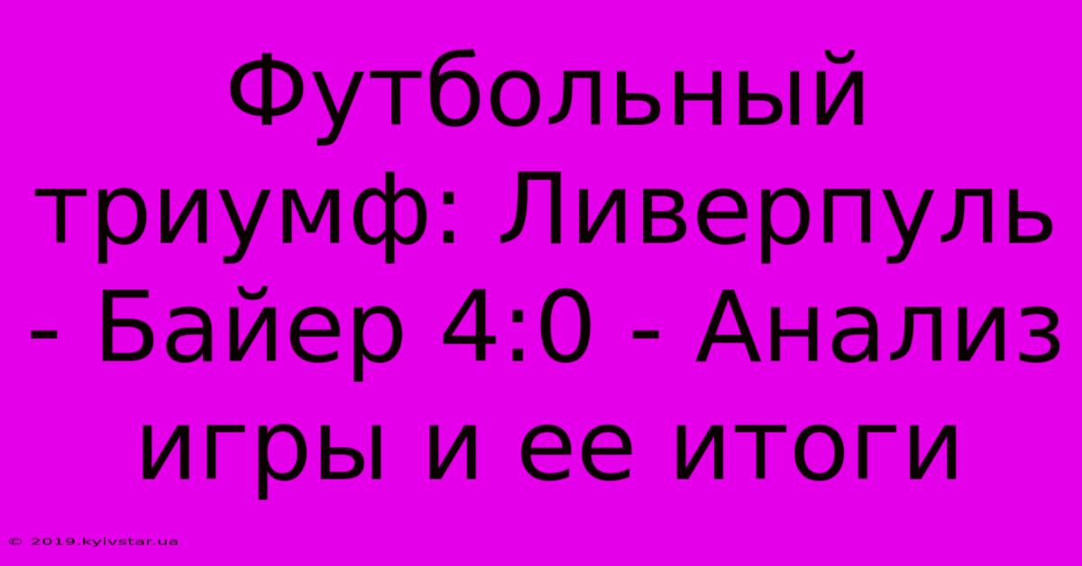 Футбольный Триумф: Ливерпуль - Байер 4:0 - Анализ Игры И Ее Итоги