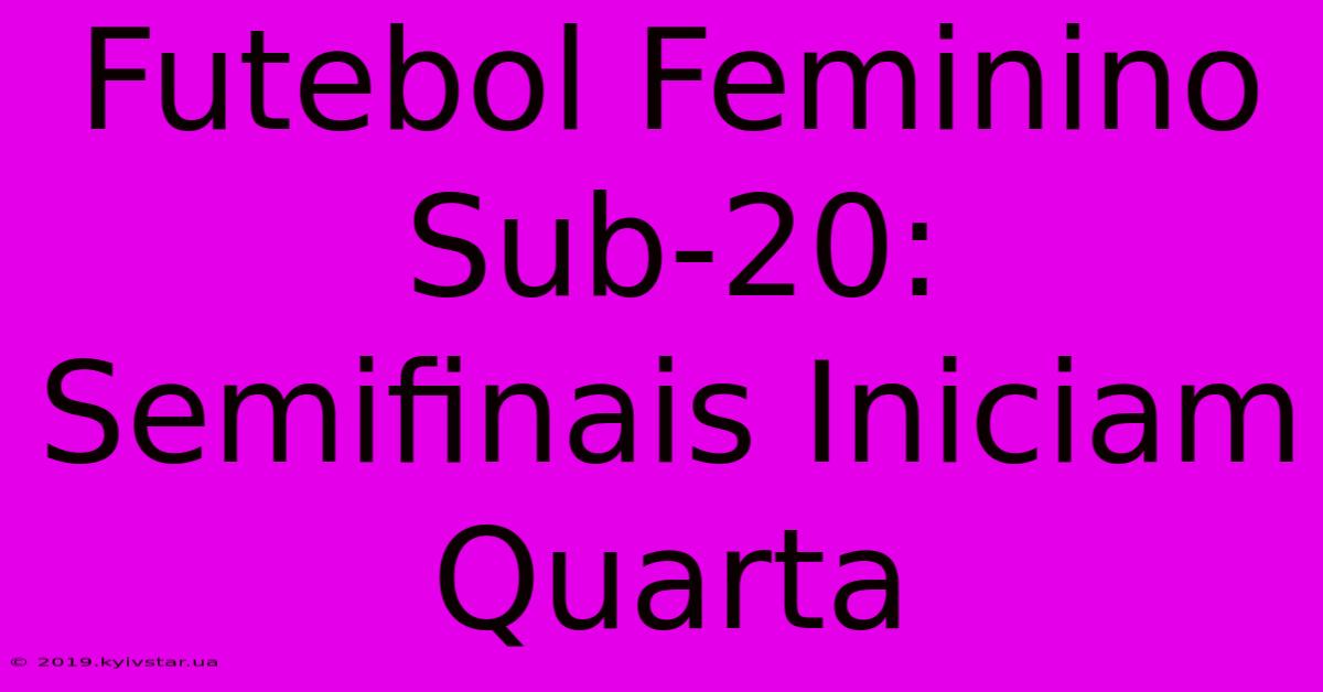 Futebol Feminino Sub-20: Semifinais Iniciam Quarta