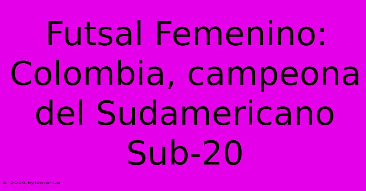 Futsal Femenino: Colombia, Campeona Del Sudamericano Sub-20 