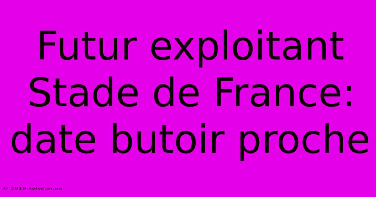 Futur Exploitant Stade De France: Date Butoir Proche