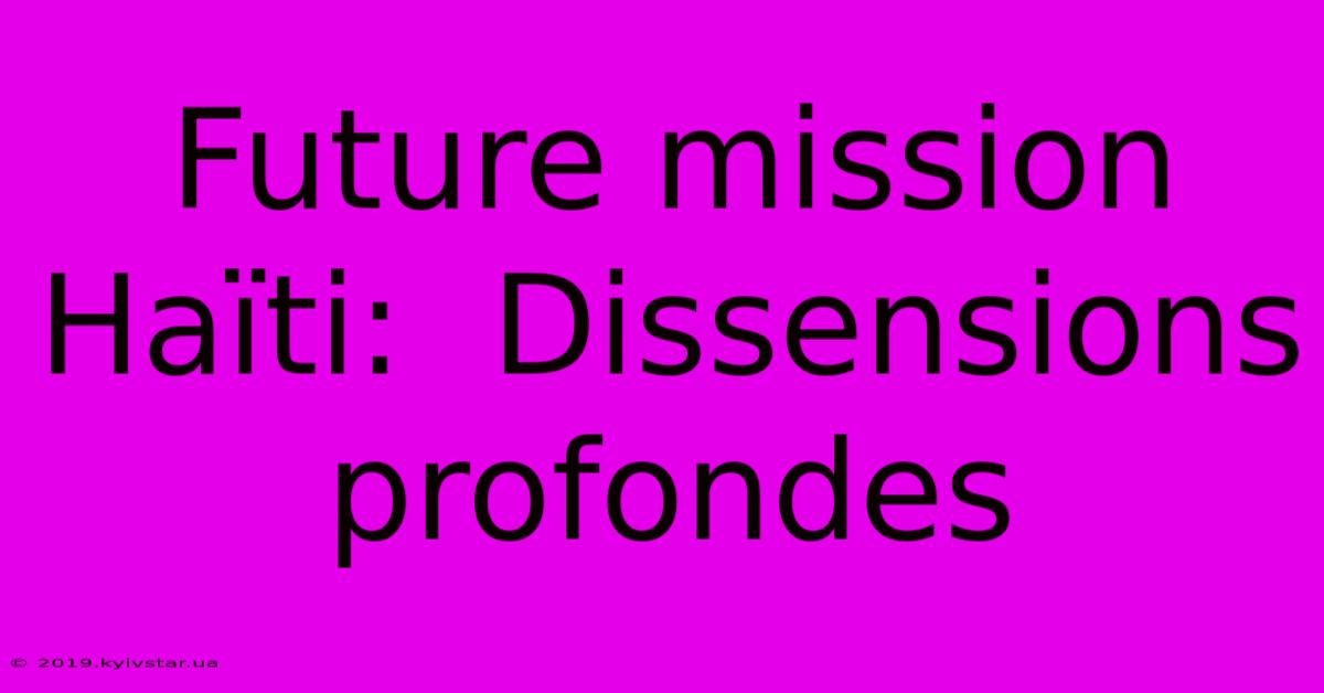 Future Mission Haïti:  Dissensions Profondes