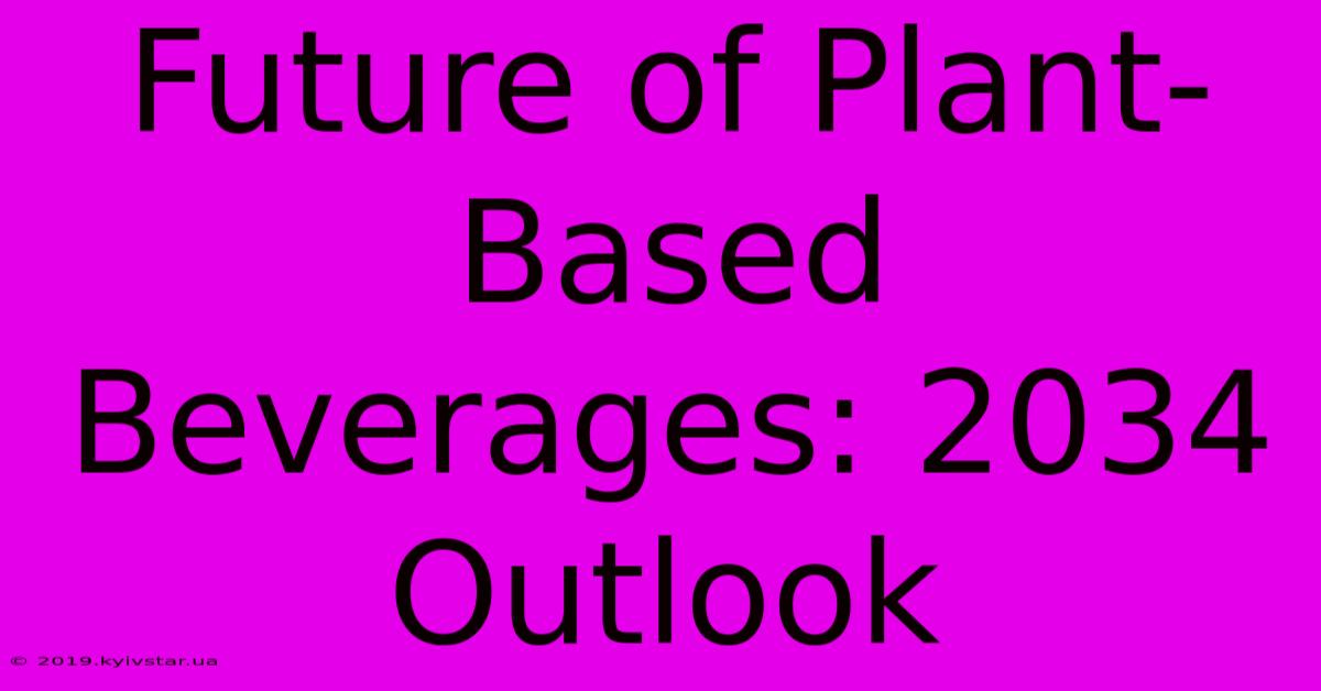 Future Of Plant-Based Beverages: 2034 Outlook