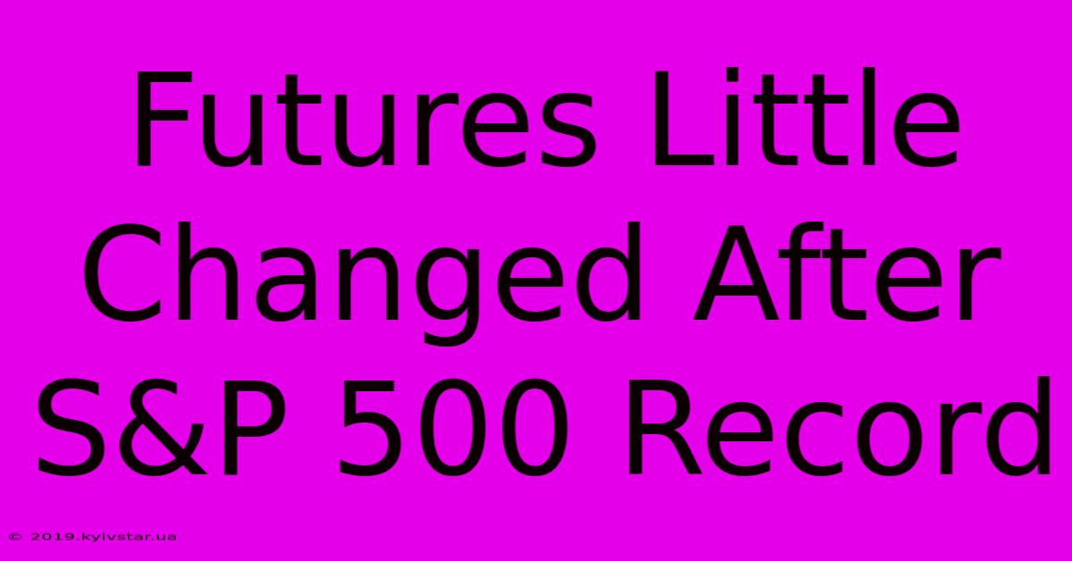 Futures Little Changed After S&P 500 Record