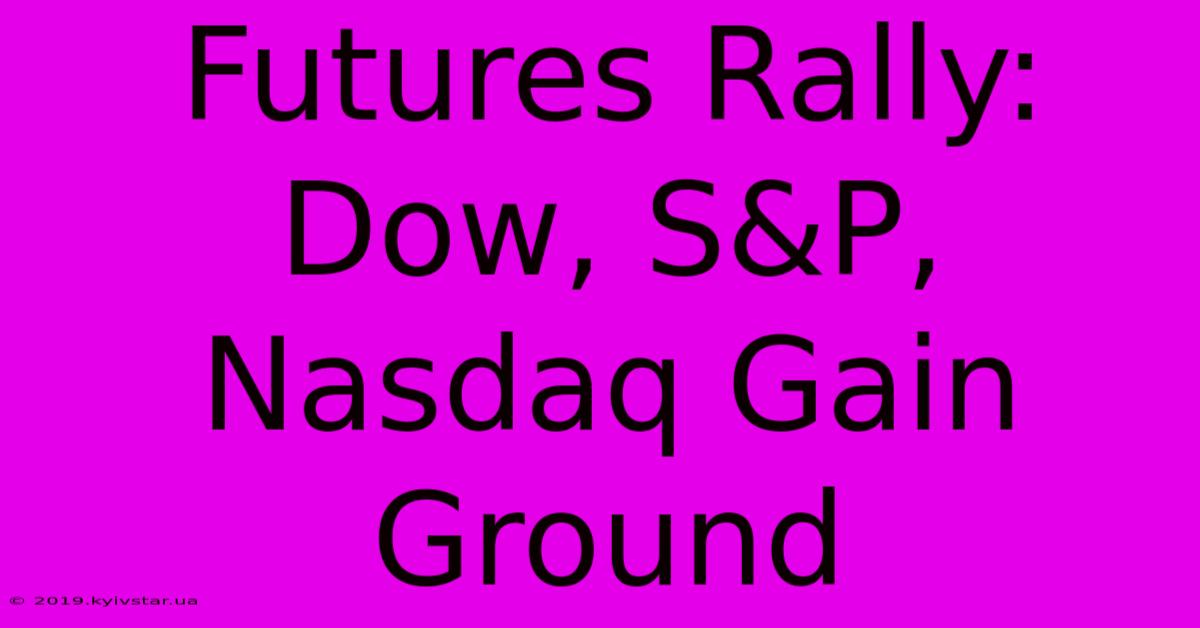 Futures Rally: Dow, S&P, Nasdaq Gain Ground 