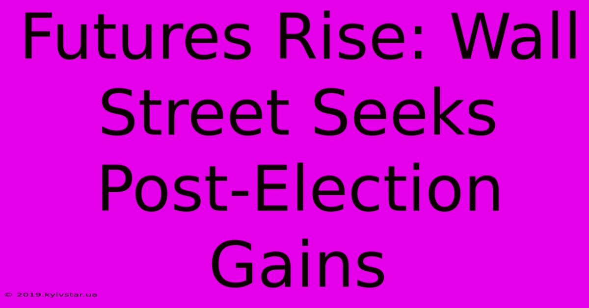 Futures Rise: Wall Street Seeks Post-Election Gains