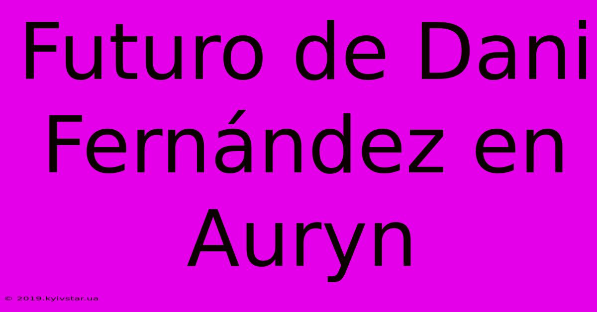 Futuro De Dani Fernández En Auryn