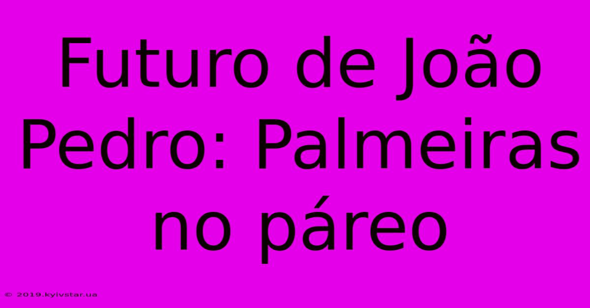 Futuro De João Pedro: Palmeiras No Páreo