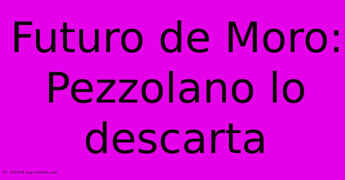 Futuro De Moro: Pezzolano Lo Descarta