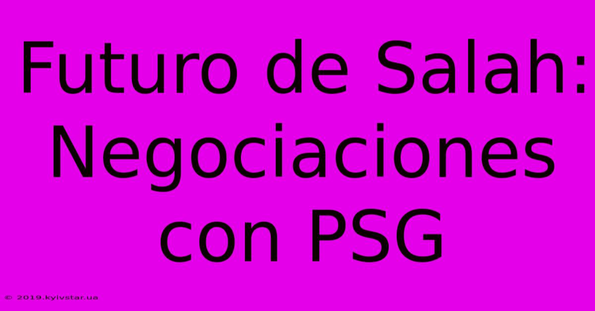 Futuro De Salah: Negociaciones Con PSG