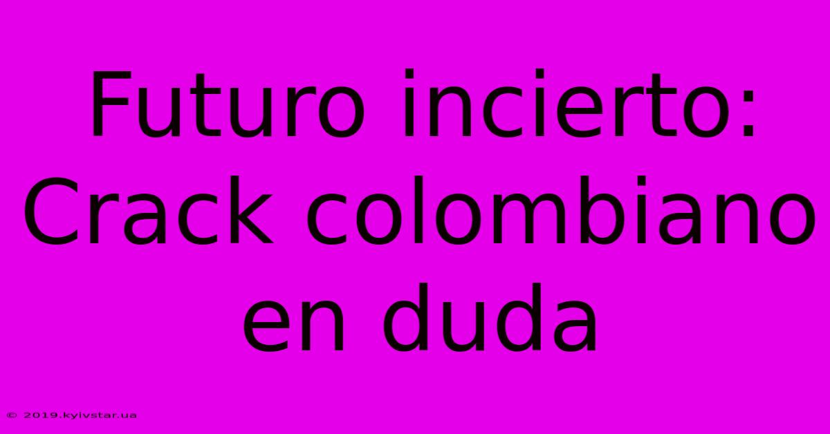 Futuro Incierto: Crack Colombiano En Duda