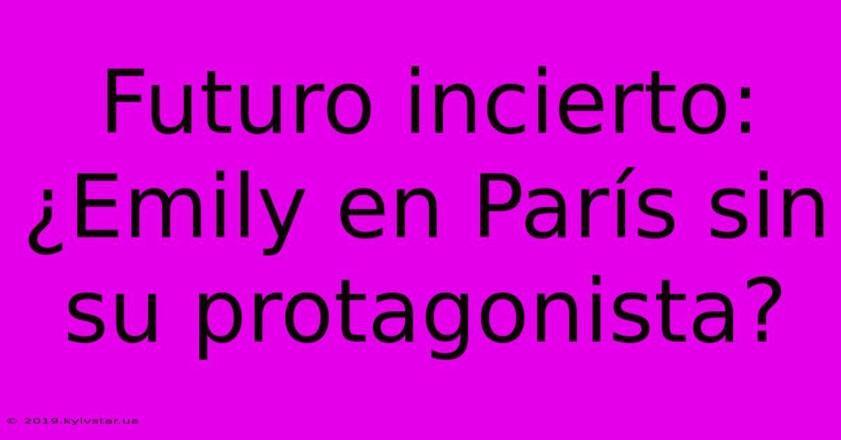 Futuro Incierto: ¿Emily En París Sin Su Protagonista?