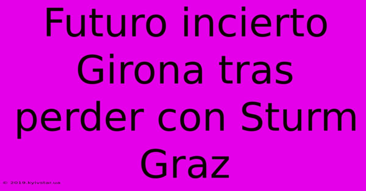 Futuro Incierto Girona Tras Perder Con Sturm Graz