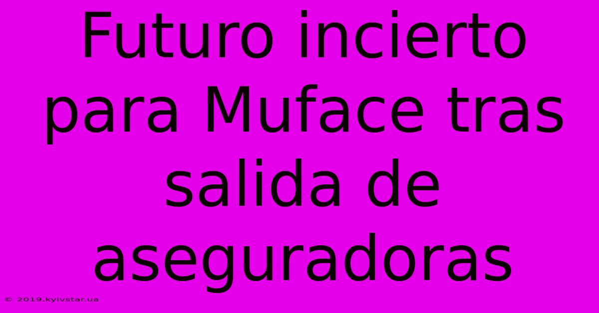 Futuro Incierto Para Muface Tras Salida De Aseguradoras