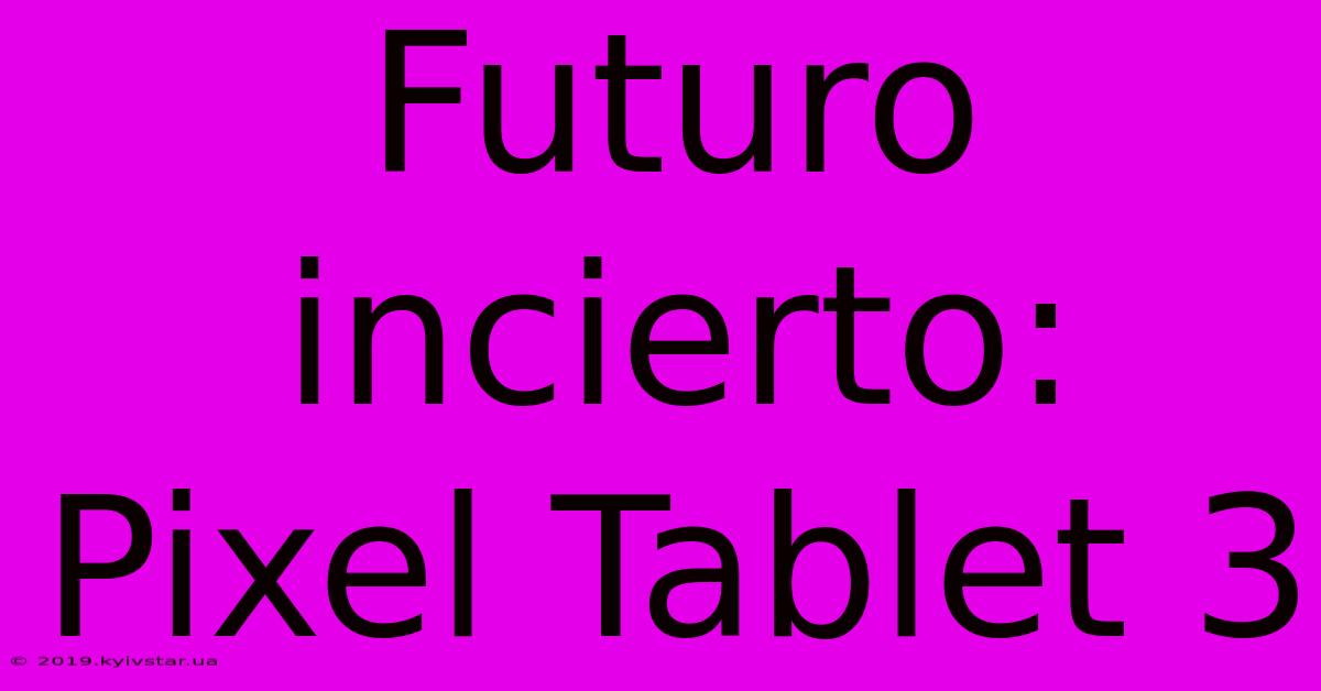 Futuro Incierto: Pixel Tablet 3